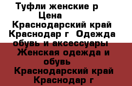 Туфли женские р39 › Цена ­ 700 - Краснодарский край, Краснодар г. Одежда, обувь и аксессуары » Женская одежда и обувь   . Краснодарский край,Краснодар г.